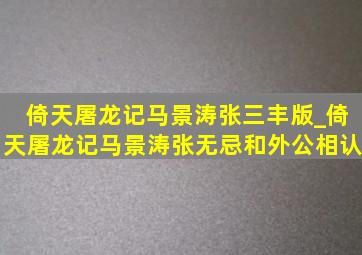 倚天屠龙记马景涛张三丰版_倚天屠龙记马景涛张无忌和外公相认