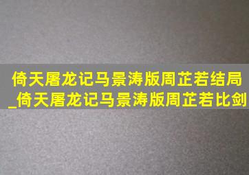 倚天屠龙记马景涛版周芷若结局_倚天屠龙记马景涛版周芷若比剑