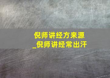 倪师讲经方来源_倪师讲经常出汗