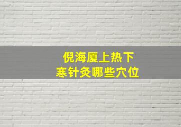 倪海厦上热下寒针灸哪些穴位