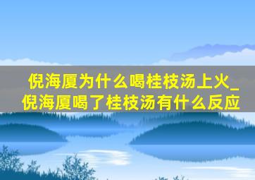 倪海厦为什么喝桂枝汤上火_倪海厦喝了桂枝汤有什么反应