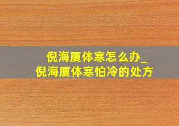 倪海厦体寒怎么办_倪海厦体寒怕冷的处方