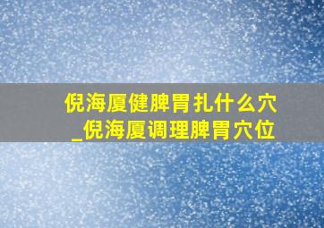 倪海厦健脾胃扎什么穴_倪海厦调理脾胃穴位