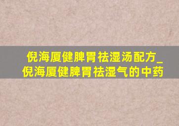 倪海厦健脾胃祛湿汤配方_倪海厦健脾胃祛湿气的中药