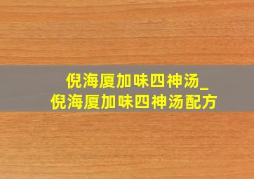 倪海厦加味四神汤_倪海厦加味四神汤配方