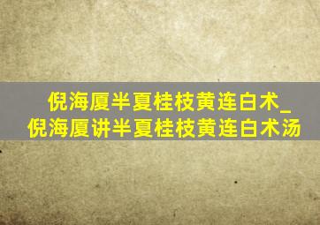 倪海厦半夏桂枝黄连白术_倪海厦讲半夏桂枝黄连白术汤