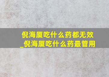 倪海厦吃什么药都无效_倪海厦吃什么药最管用