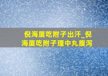 倪海厦吃附子出汗_倪海厦吃附子理中丸腹泻