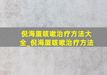 倪海厦咳嗽治疗方法大全_倪海厦咳嗽治疗方法