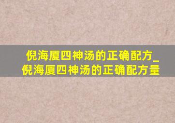 倪海厦四神汤的正确配方_倪海厦四神汤的正确配方量