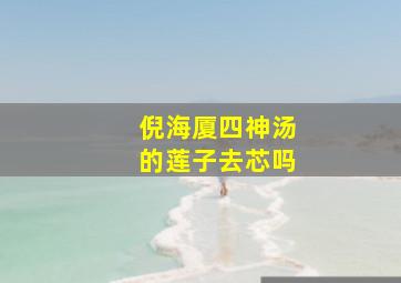 倪海厦四神汤的莲子去芯吗