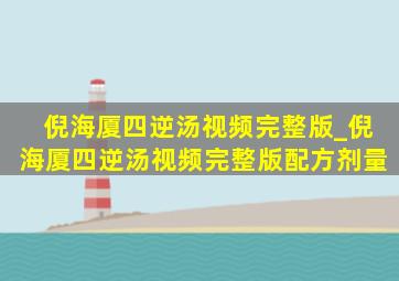 倪海厦四逆汤视频完整版_倪海厦四逆汤视频完整版配方剂量