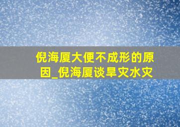 倪海厦大便不成形的原因_倪海厦谈旱灾水灾