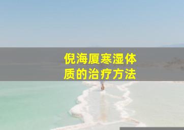 倪海厦寒湿体质的治疗方法