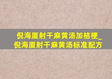 倪海厦射干麻黄汤加桔梗_倪海厦射干麻黄汤标准配方