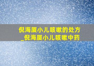 倪海厦小儿咳嗽的处方_倪海厦小儿咳嗽中药