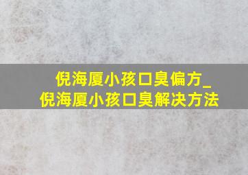 倪海厦小孩口臭偏方_倪海厦小孩口臭解决方法