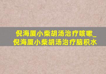 倪海厦小柴胡汤治疗咳嗽_倪海厦小柴胡汤治疗脑积水