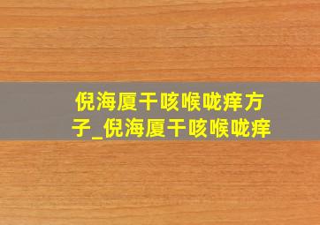 倪海厦干咳喉咙痒方子_倪海厦干咳喉咙痒