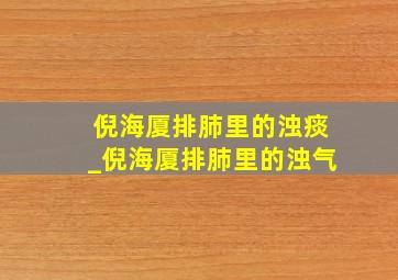 倪海厦排肺里的浊痰_倪海厦排肺里的浊气