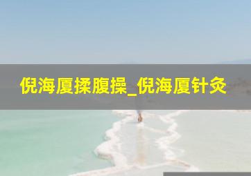 倪海厦揉腹操_倪海厦针灸