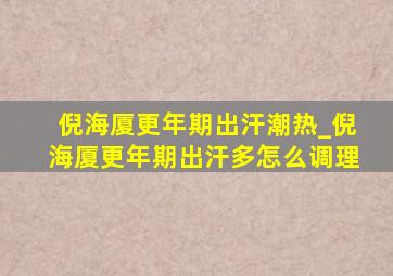 倪海厦更年期出汗潮热_倪海厦更年期出汗多怎么调理