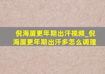 倪海厦更年期出汗视频_倪海厦更年期出汗多怎么调理