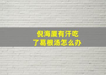 倪海厦有汗吃了葛根汤怎么办