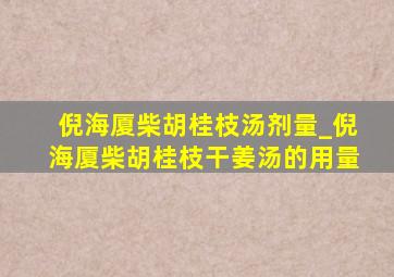 倪海厦柴胡桂枝汤剂量_倪海厦柴胡桂枝干姜汤的用量