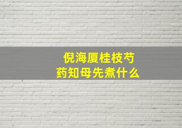 倪海厦桂枝芍药知母先煮什么