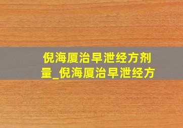 倪海厦治早泄经方剂量_倪海厦治早泄经方