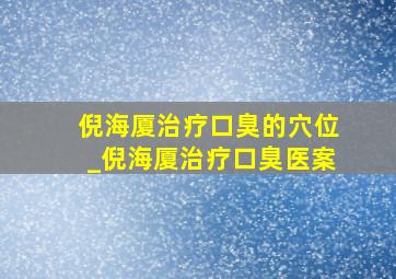 倪海厦治疗口臭的穴位_倪海厦治疗口臭医案