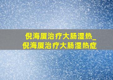 倪海厦治疗大肠湿热_倪海厦治疗大肠湿热症