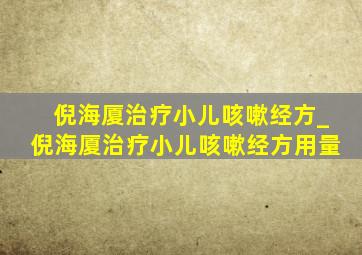 倪海厦治疗小儿咳嗽经方_倪海厦治疗小儿咳嗽经方用量