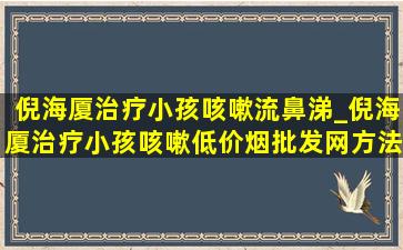 倪海厦治疗小孩咳嗽流鼻涕_倪海厦治疗小孩咳嗽(低价烟批发网)方法