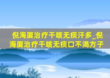 倪海厦治疗干咳无痰汗多_倪海厦治疗干咳无痰口不渴方子