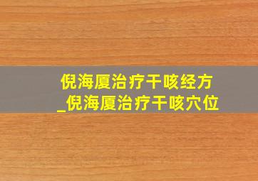 倪海厦治疗干咳经方_倪海厦治疗干咳穴位