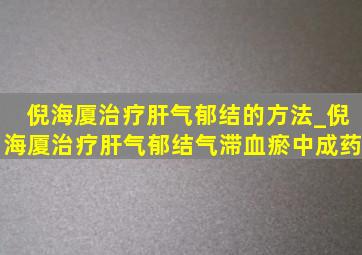 倪海厦治疗肝气郁结的方法_倪海厦治疗肝气郁结气滞血瘀中成药