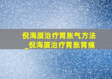 倪海厦治疗胃胀气方法_倪海厦治疗胃胀胃痛