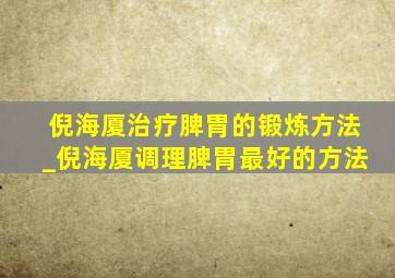 倪海厦治疗脾胃的锻炼方法_倪海厦调理脾胃最好的方法