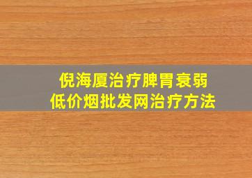 倪海厦治疗脾胃衰弱(低价烟批发网)治疗方法