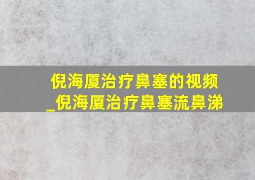 倪海厦治疗鼻塞的视频_倪海厦治疗鼻塞流鼻涕