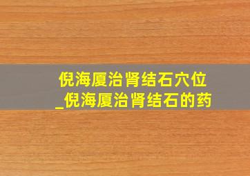 倪海厦治肾结石穴位_倪海厦治肾结石的药