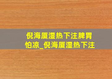 倪海厦湿热下注脾胃怕凉_倪海厦湿热下注