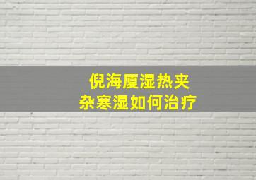 倪海厦湿热夹杂寒湿如何治疗