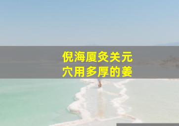 倪海厦灸关元穴用多厚的姜