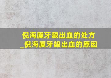 倪海厦牙龈出血的处方_倪海厦牙龈出血的原因