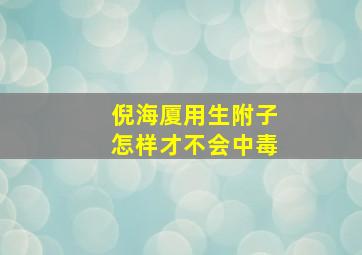 倪海厦用生附子怎样才不会中毒