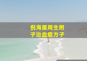 倪海厦用生附子治血癌方子