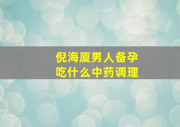 倪海厦男人备孕吃什么中药调理